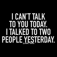 I cant talk to you today because I talked to two people yesterday